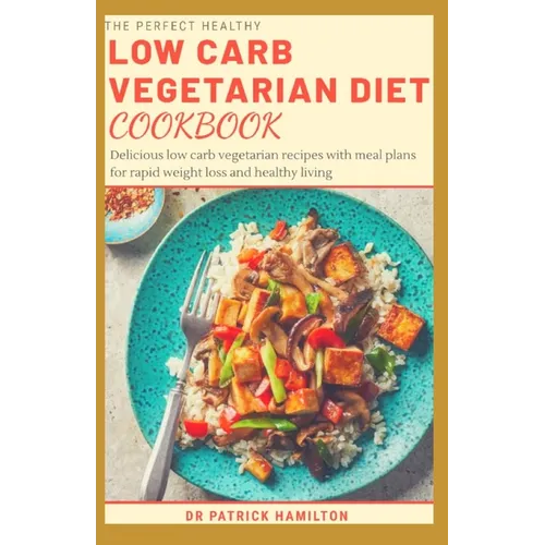 The Perfect Healthy Low Carb Vegetarian Diet Cookbook: Delicious low carb vegetarian recipes with meal plans for rapid weight loss and healthy living. - Paperback