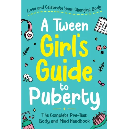 A Tween Girl's Guide to Puberty: Love and Celebrate Your Changing Body. The Complete Body and Mind Handbook for Young Girls - Paperback