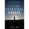 Living Spiritual PRAXIS: Foundations for Spiritual Formation Program Development - Paperback