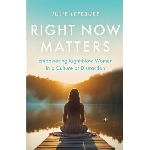 Right Now Matters: Empowering Right-Now Women in a Culture of Distraction - Paperback