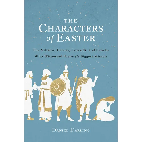 The Characters of Easter: The Villains, Heroes, Cowards, and Crooks Who Witnessed History's Biggest Miracle - Paperback