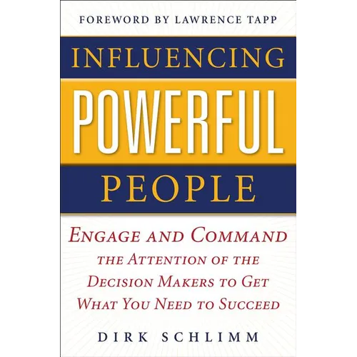 Influencing Powerful People: Engage and Command the Attention of the Decision-Makers to Get What You Need to Succeed - Hardcover