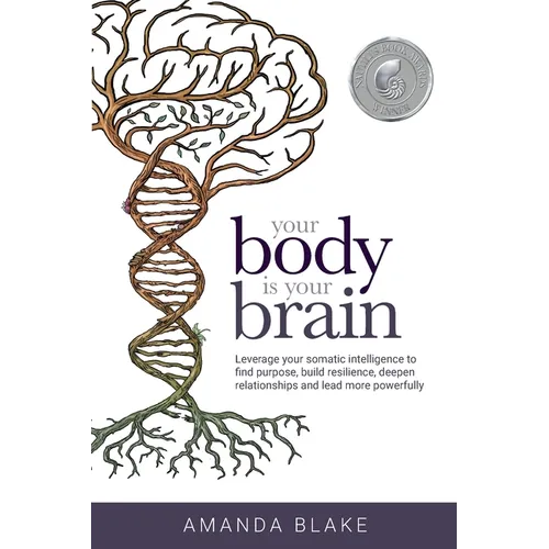 Your Body is Your Brain: Leverage Your Somatic Intelligence to Find Purpose, Build Resilience, Deepen Relationships and Lead More Powerfully - Paperback