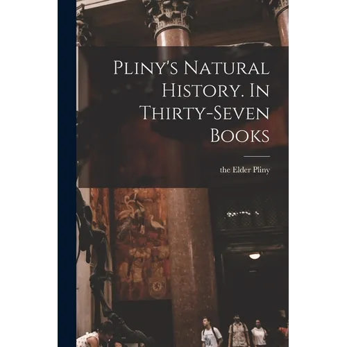 Pliny's Natural History. In Thirty-seven Books - Paperback