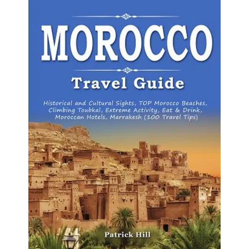MOROCCO Travel Guide: Historical and Cultural Sights, TOP Morocco Beaches, Climbing Toubkal, Extreme Activity, Eat & Drink, Moroccan Hotels, - Paperback