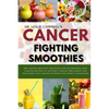 Cancer-Fighting Smoothies: 100+ Quick and Easy Delicious and Nutritious Anti-Cancer Recipes to Support Cancer Treatment and Recovery for Cancer P - Paperback