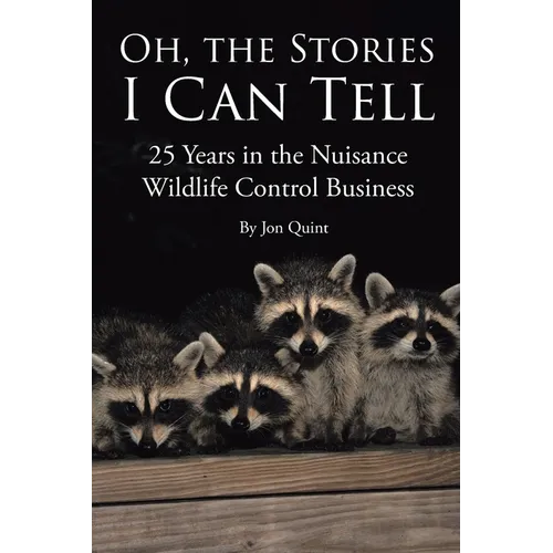 Oh, the Stories I Can Tell: 25 Years in the Nuisance Wildlife Control Business - Paperback