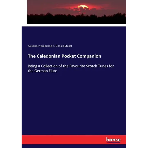 The Caledonian Pocket Companion: Being a Collection of the Favourite Scotch Tunes for the German Flute - Paperback