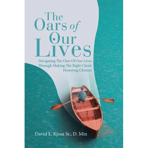 The Oars of Our Lives: Navigating The Oars Of Our Lives Through Making The Right Christ Honoring Choices - Paperback