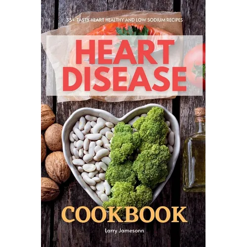 Heart Disease Cookbook: 35+ Tasty Heart Healthy and Low Sodium Recipes - Paperback
