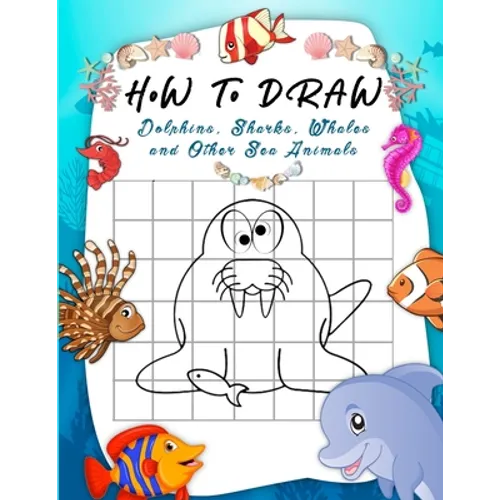 How to Draw Dolphins, Sharks, Whales and Other Sea Animals: A Step-by-Step Grid Copy Drawing Book for Kids. Both Boys and Girls Will Have Fun With Thi - Paperback
