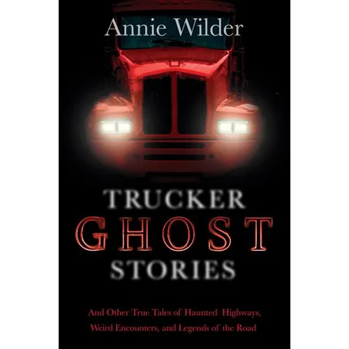 Trucker Ghost Stories: And Other True Tales of Haunted Highways, Weird Encounters, and Legends of the Road - Paperback