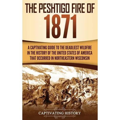 The Peshtigo Fire of 1871: A Captivating Guide to the Deadliest Wildfire in the History of the United States of America That Occurred in Northeastern - Hardcover