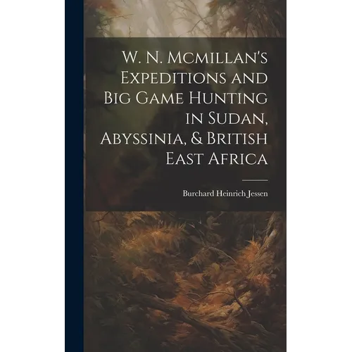 W. N. Mcmillan's Expeditions and Big Game Hunting in Sudan, Abyssinia, & British East Africa - Hardcover