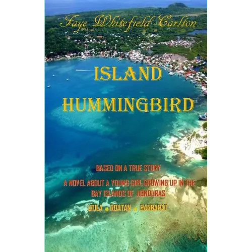 Island Hummingbird: Based on a true story: A novel about a young girl growing up in the Bay Islands of Honduras; Utila, Roatan, Barbarat - Paperback