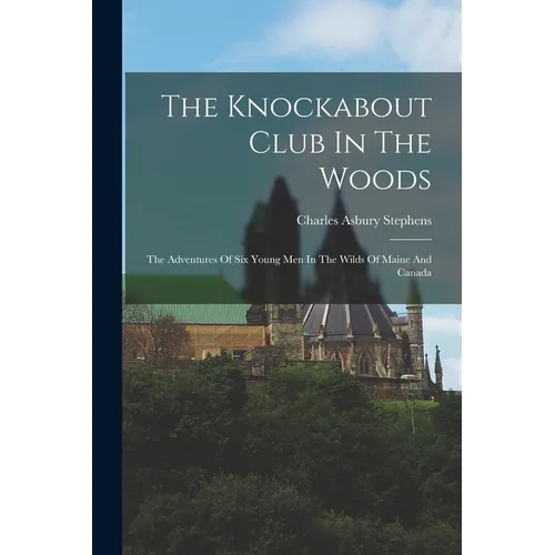 The Knockabout Club In The Woods: The Adventures Of Six Young Men In The Wilds Of Maine And Canada - Paperback