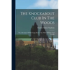The Knockabout Club In The Woods: The Adventures Of Six Young Men In The Wilds Of Maine And Canada - Paperback