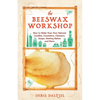 The Beeswax Workshop: How to Make Your Own Natural Candles, Cosmetics, Cleaners, Soaps, Healing Balms and More - Paperback