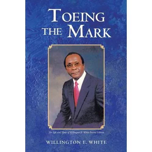 Toeing the Mark: The Life and Times of Willington E. White Second Edition - Paperback