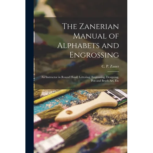 The Zanerian Manual of Alphabets and Engrossing; an Instructor in Round Hand, Lettering, Engrossing, Designing, Pen and Brush Art, Etc - Paperback