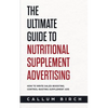 The Ultimate Guide To Nutritional Supplement Advertising: How To Write Sales-Boosting, Control-Busting Supplement Ads - Paperback