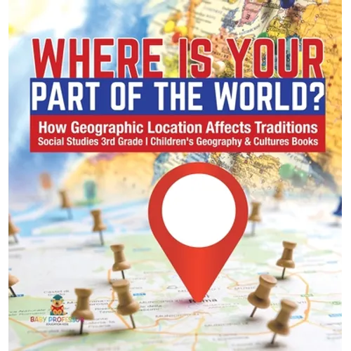 Where Is Your Part of the World? How Geographic Location Affects Traditions Social Studies 3rd Grade Children's Geography & Cultures Books - Hardcover