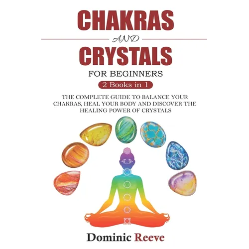 Chakras And Crystals For Beginners - 2 Books In 1: The Complete Guide To Balance Your Chakras, Heal Your Body And Discover The Healing Power Of Crysta - Paperback