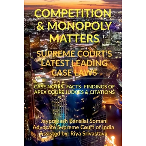 Competition & Monopoly Matters- Supreme Court's Latest Leading Case Laws: Case Notes- Facts- Findings of Apex Court Judges & Citations - Paperback