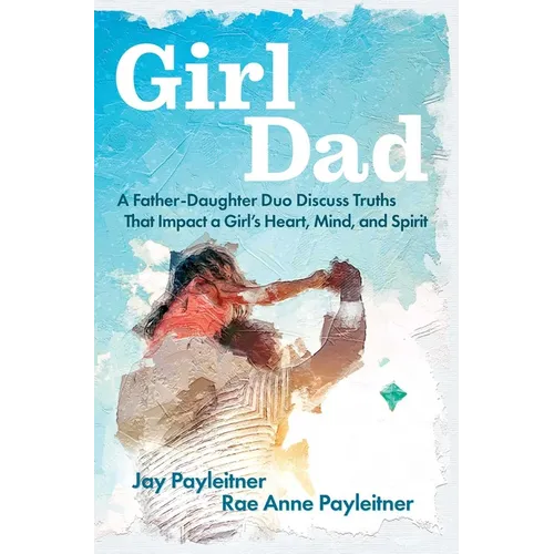 Girldad: A Father-Daughter Duo Discuss Truths That Impact a Girl's Heart, Mind, and Spirit - Paperback