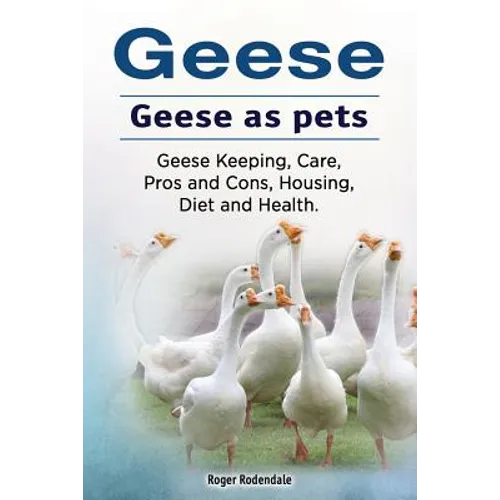 Geese. Geese as pets. Geese Keeping, Care, Pros and Cons, Housing, Diet and Health. - Paperback