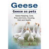 Geese. Geese as pets. Geese Keeping, Care, Pros and Cons, Housing, Diet and Health. - Paperback