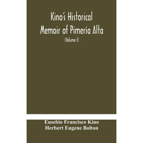 Kino'S Historical Memoir Of Pimería Alta; A Contemporary Account Of The Beginnings Of California, Sonora, And Arizona (Volume I) - Hardcover
