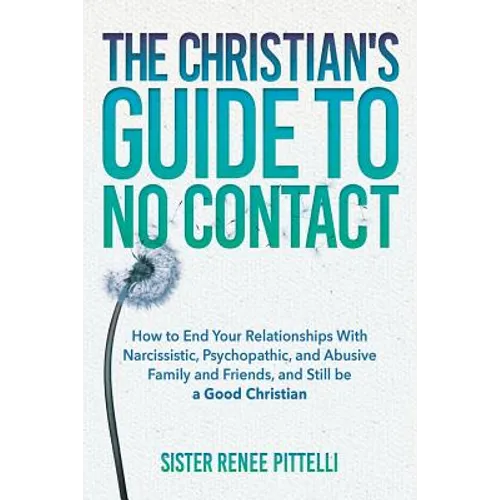 The Christian's Guide to No Contact: How to End Your Relationships With Narcissistic, Psychopathic, and Abusive Family and Friends, and Still be a Goo - Paperback