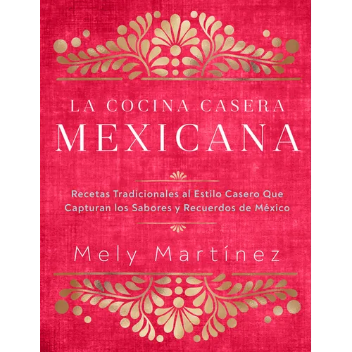 La Cocina Casera Mexicana / The Mexican Home Kitchen (Spanish Edition): Recetas Tradicionales Al Estilo Casero Que Capturan Los Sabores Y Recuerdos de - Hardcover