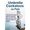 Umbrella Cockatoos as Pets. Umbrella Cockatoos Book for Keeping, Pros and Cons, Care, Housing, Diet and Health. - Paperback