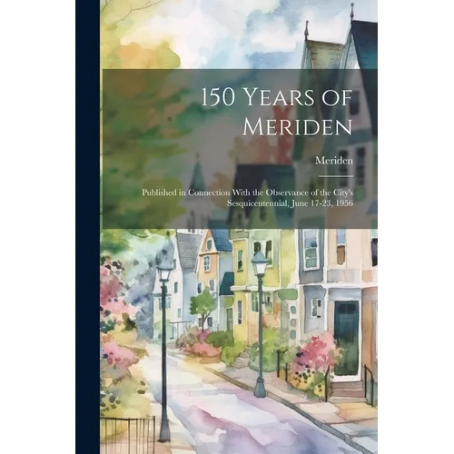 150 Years of Meriden; Published in Connection With the Observance of the City's Sesquicentennial, June 17-23, 1956 - Paperback
