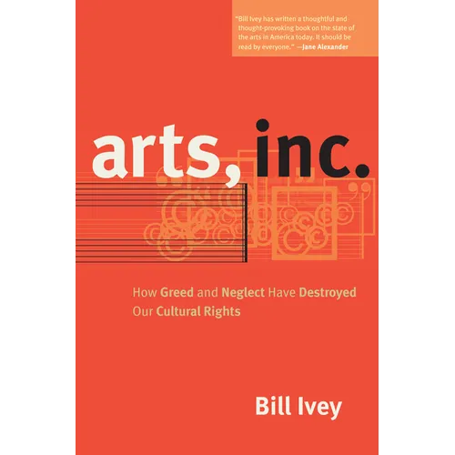 Arts, Inc.: How Greed and Neglect Have Destroyed Our Cultural Rights - Paperback