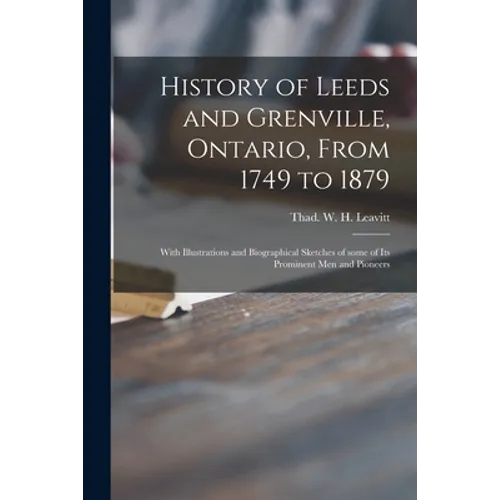 History of Leeds and Grenville, Ontario, From 1749 to 1879 [microform]: With Illustrations and Biographical Sketches of Some of Its Prominent Men and - Paperback