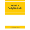 Kashmir in sunlight & shade; a description of the beauties of the country, the life, habits, and humour of its inhabitants and an account of the gradu - Paperback
