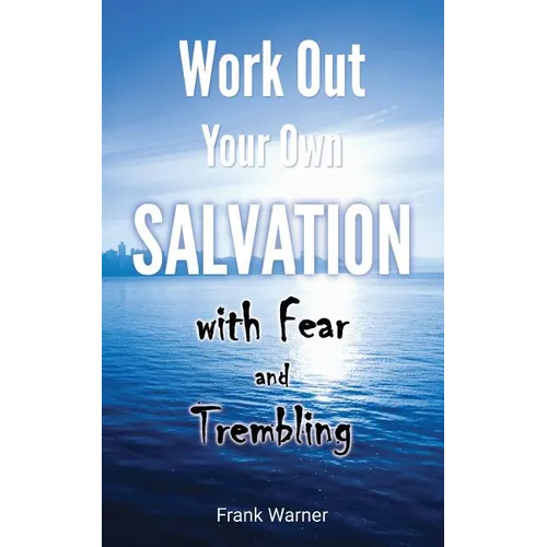 Work Out Your Own Salvation with Fear and Trembling: The Bible Way to Eternal Life - Paperback