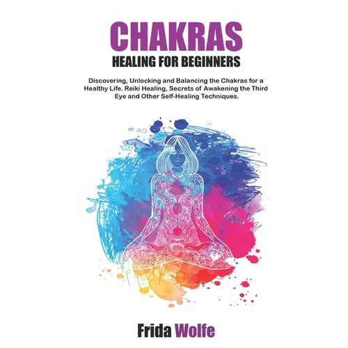 Chakras Healing For Beginners: Discovering, Unlocking and Balancing the Chakras for a Healthy Life. Reiki Healing, Secrets of Awakening the Third Eye - Paperback