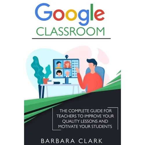 Google Classroom: The Complete Guide for Teachers to Improve the Quality of your Lessons and Motivate your Students - Paperback