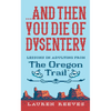 ...and Then You Die of Dysentery: Lessons in Adulting from the Oregon Trail - Hardcover