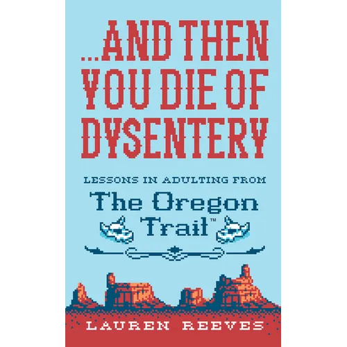 ...and Then You Die of Dysentery: Lessons in Adulting from the Oregon Trail - Hardcover
