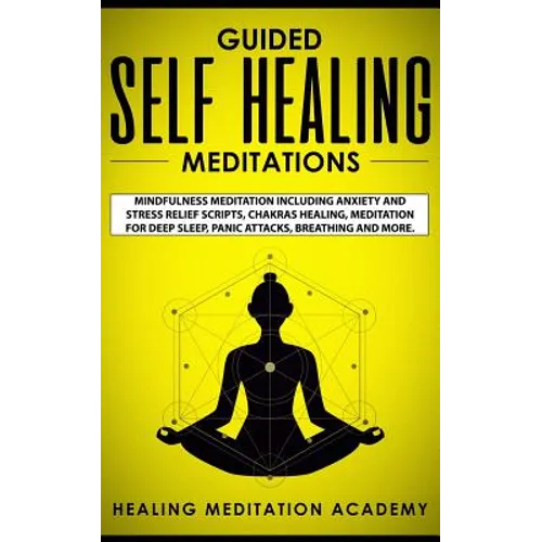 Guided Self Healing Meditations: Mindfulness Meditation Including Anxiety and Stress Relief Scripts, Chakras Healing, Meditation for Deep Sleep, Panic - Paperback
