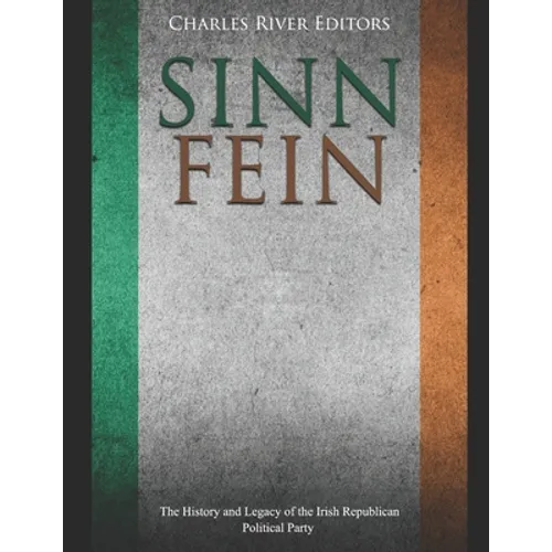 Sinn Féin: The History and Legacy of the Irish Republican Political Party - Paperback