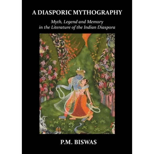 A Diasporic Mythography: Myth, Legend and Memory in the Literature of the Indian Diaspora - Paperback