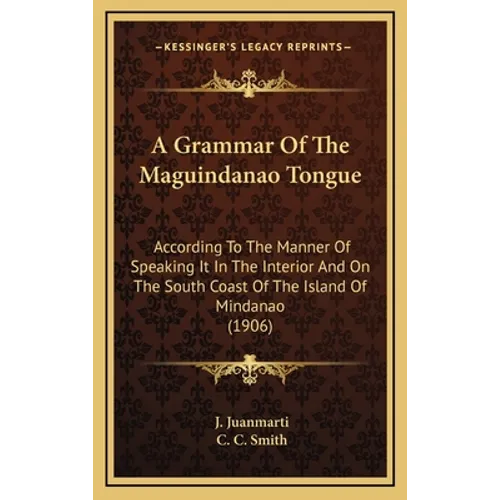 A Grammar Of The Maguindanao Tongue: According To The Manner Of Speaking It In The Interior And On The South Coast Of The Island Of Mindanao (1906) - Hardcover