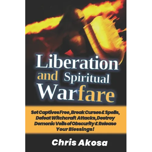 Liberation And Spiritual Warfare: Set Captives Free, Break Curses & Spells, Defeat Witchcraft Attacks, Destroy Demonic Veils of Obscurity & Release Yo - Paperback