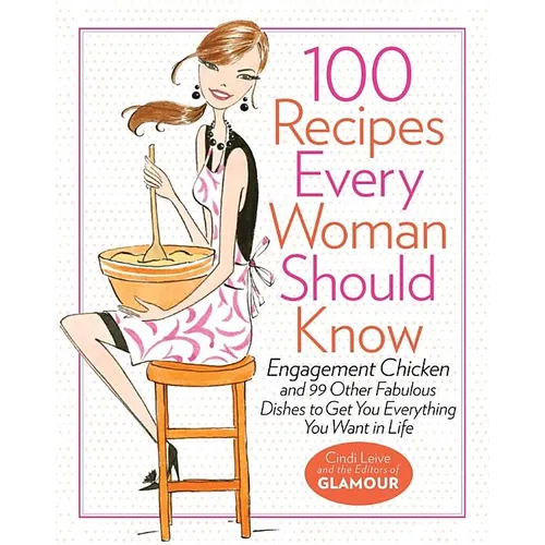100 Recipes Every Woman Should Know: Engagement Chicken and 99 Other Fabulous Dishes to Get You Everything You Want in Life: A Glamour Cookbook - Hardcover